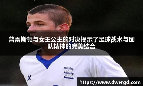 普雷斯顿与女王公主的对决揭示了足球战术与团队精神的完美结合