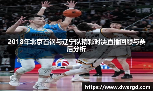 2018年北京首钢与辽宁队精彩对决直播回顾与赛后分析