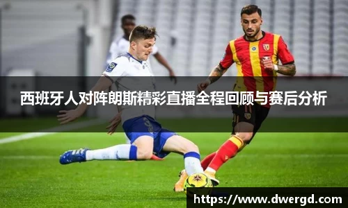 西班牙人对阵朗斯精彩直播全程回顾与赛后分析