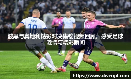 波黑与奥地利精彩对决集锦视频回顾，感受足球激情与精彩瞬间