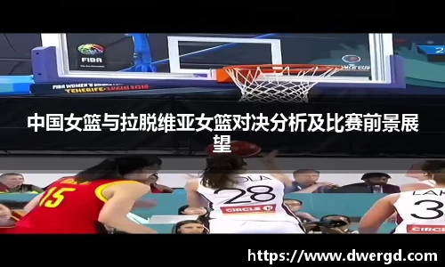 中国女篮与拉脱维亚女篮对决分析及比赛前景展望
