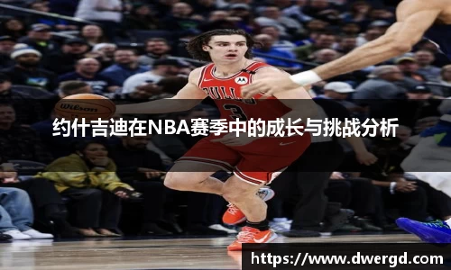 约什吉迪在NBA赛季中的成长与挑战分析