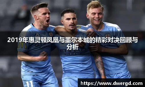 2019年惠灵顿凤凰与墨尔本城的精彩对决回顾与分析