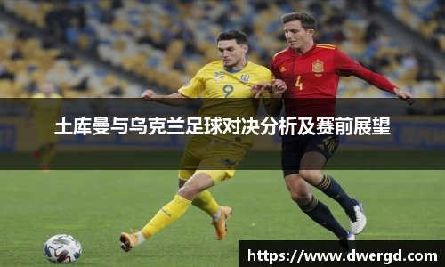 土库曼与乌克兰足球对决分析及赛前展望