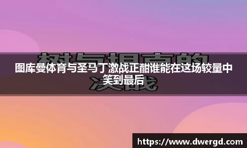 图库曼体育与圣马丁激战正酣谁能在这场较量中笑到最后
