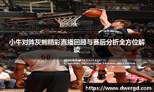 小牛对阵灰熊精彩直播回顾与赛后分析全方位解读