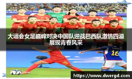 大运会女足巅峰对决中国队迎战巴西队激情四溢展现青春风采