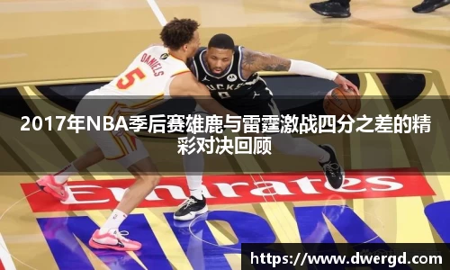 2017年NBA季后赛雄鹿与雷霆激战四分之差的精彩对决回顾