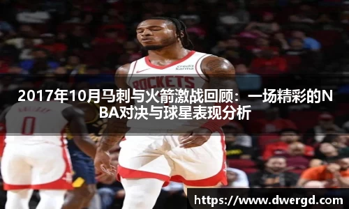 2017年10月马刺与火箭激战回顾：一场精彩的NBA对决与球星表现分析