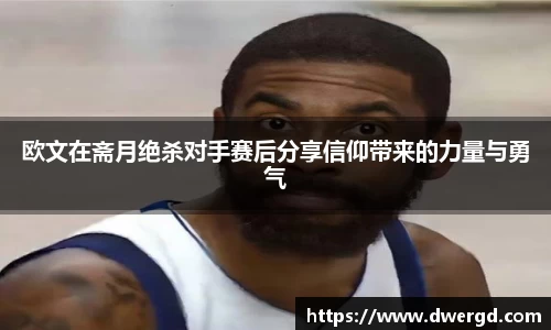 欧文在斋月绝杀对手赛后分享信仰带来的力量与勇气